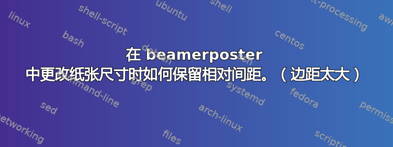 在 beamerposter 中更改纸张尺寸时如何保留相对间距。（边距太大）