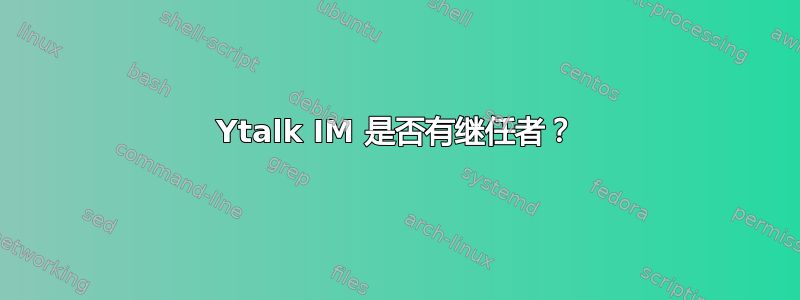 Ytalk IM 是否有继任者？