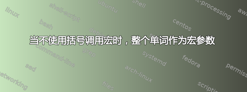 当不使用括号调用宏时，整个单词作为宏参数