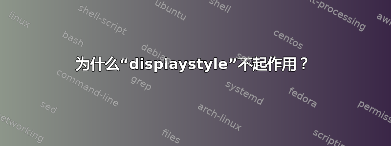 为什么“displaystyle”不起作用？