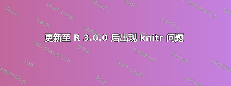 更新至 R 3.0.0 后出现 knitr 问题