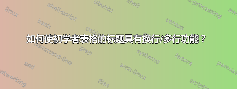 如何使初学者表格的标题具有换行/多行功能？