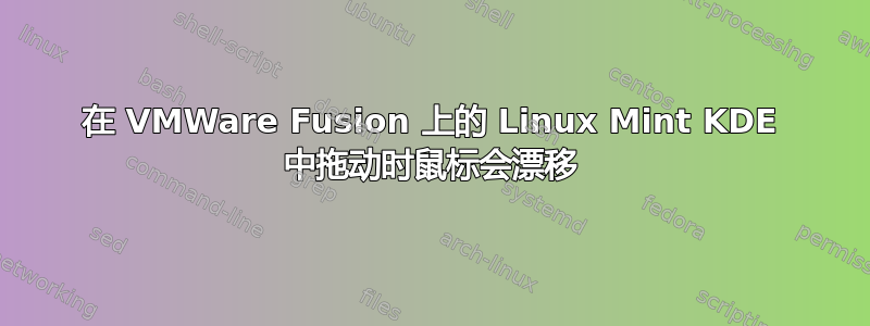 在 VMWare Fusion 上的 Linux Mint KDE 中拖动时鼠标会漂移