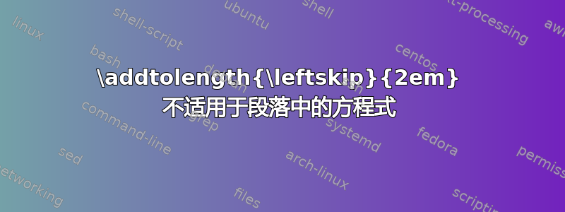 \addtolength{\leftskip}{2em} 不适用于段落中的方程式