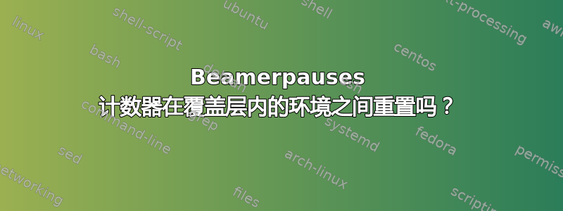 Beamerpauses 计数器在覆盖层内的环境之间重置吗？