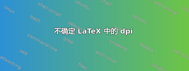 不确定 LaTeX 中的 dpi