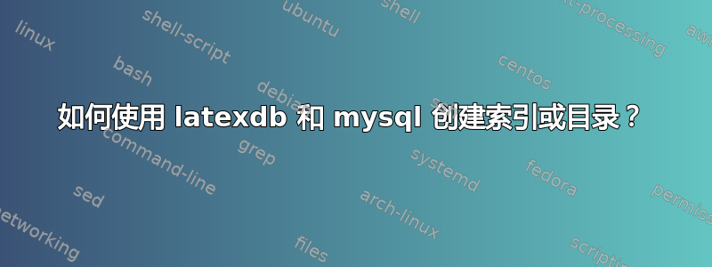 如何使用 latexdb 和 mysql 创建索引或目录？