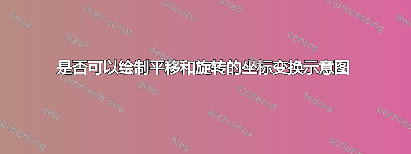 是否可以绘制平移和旋转的坐标变换示意图