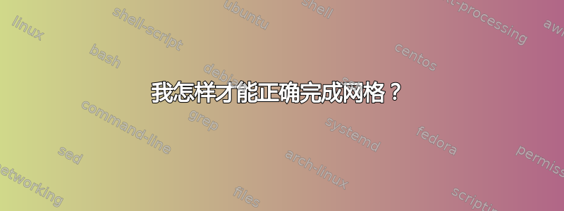 我怎样才能正确完成网格？