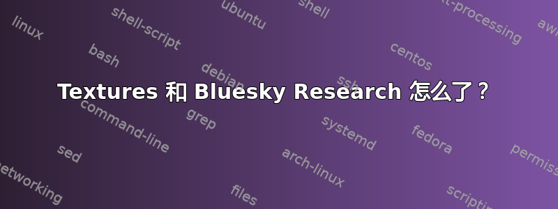 Textures 和 Bluesky Research 怎么了？