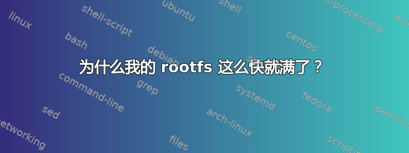 为什么我的 rootfs 这么快就满了？