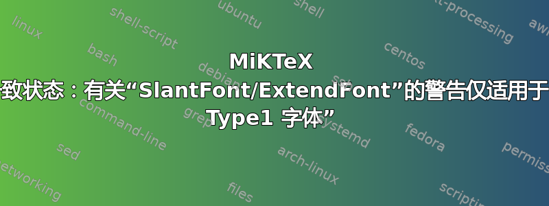 MiKTeX 处于不一致状态：有关“SlantFont/ExtendFont”的警告仅适用于“嵌入式 Type1 字体”