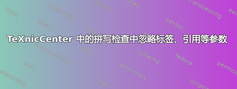 TeXnicCenter 中的拼写检查中忽略标签、引用等参数