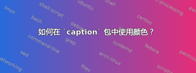 如何在 `caption` 包中使用颜色？