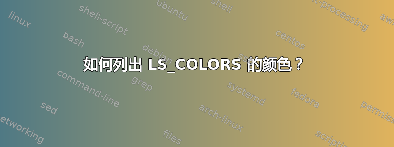 如何列出 LS_COLORS 的颜色？