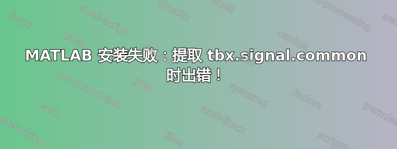 MATLAB 安装失败：提取 tbx.signal.common 时出错！