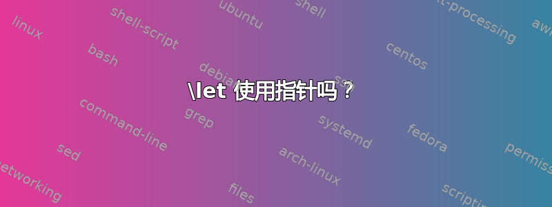 \let 使用指针吗？