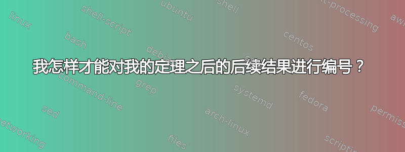 我怎样才能对我的定理之后的后续结果进行编号？