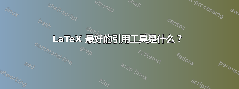 LaTeX 最好的引用工具是什么？