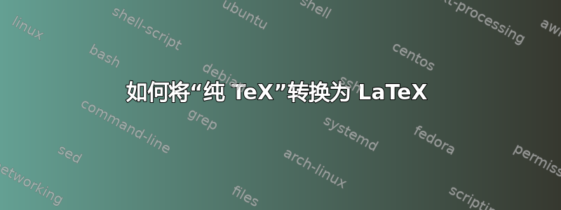 如何将“纯 TeX”转换为 LaTeX