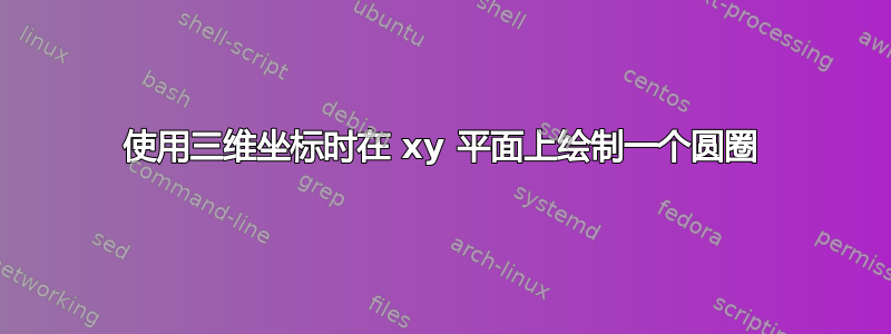 使用三维坐标时在 xy 平面上绘制一个圆圈