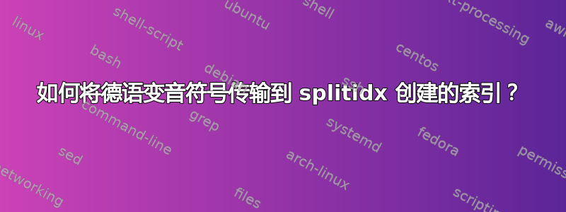 如何将德语变音符号传输到 splitidx 创建的索引？