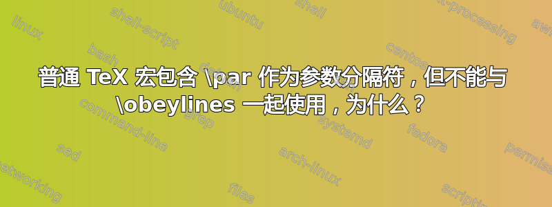 普通 TeX 宏包含 \par 作为参数分隔符，但不能与 \obeylines 一起使用，为什么？