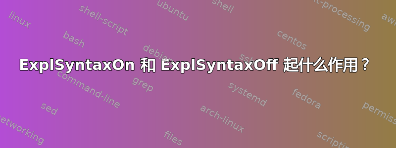 ExplSyntaxOn 和 ExplSyntaxOff 起什么作用？