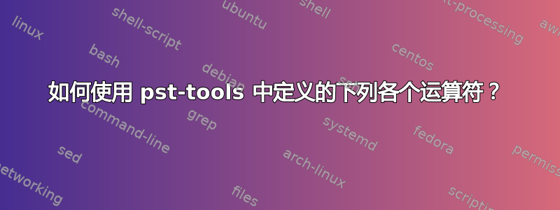 如何使用 pst-tools 中定义的下列各个运算符？