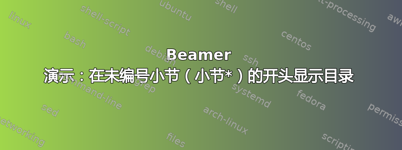 Beamer 演示：在未编号小节（小节*）的开头显示目录