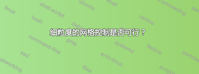 细粒度的网格控制是否可行？