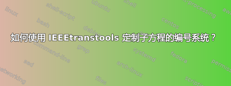 如何使用 IEEEtranstools 定制子方程的编号系统？