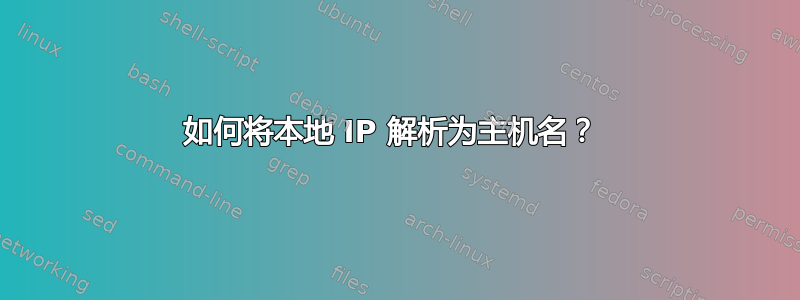 如何将本地 IP 解析为主机名？ 