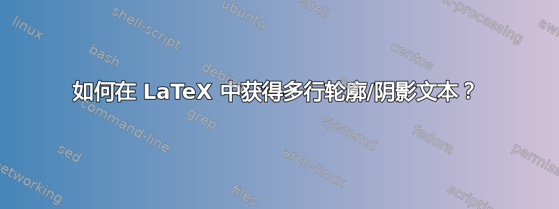 如何在 LaTeX 中获得多行轮廓/阴影文本？