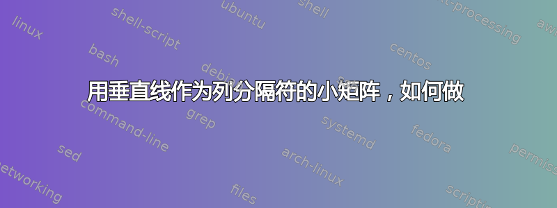 用垂直线作为列分隔符的小矩阵，如何做