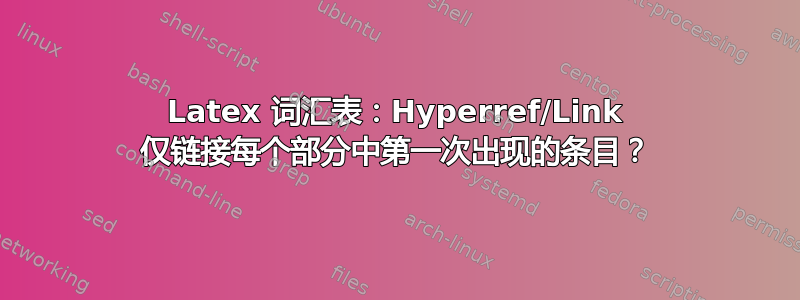 Latex 词汇表：Hyperref/Link 仅链接每个部分中第一次出现的条目？