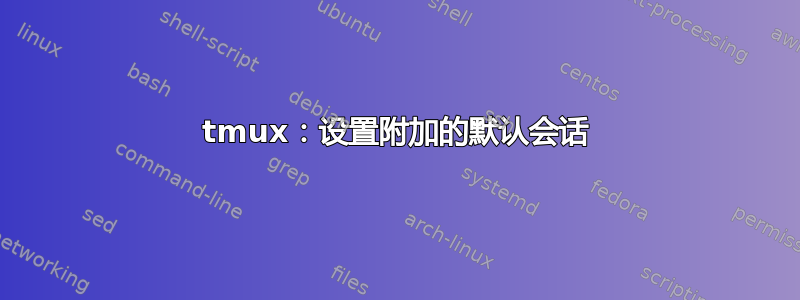 tmux：设置附加的默认会话