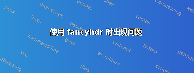 使用 fancyhdr 时出现问题