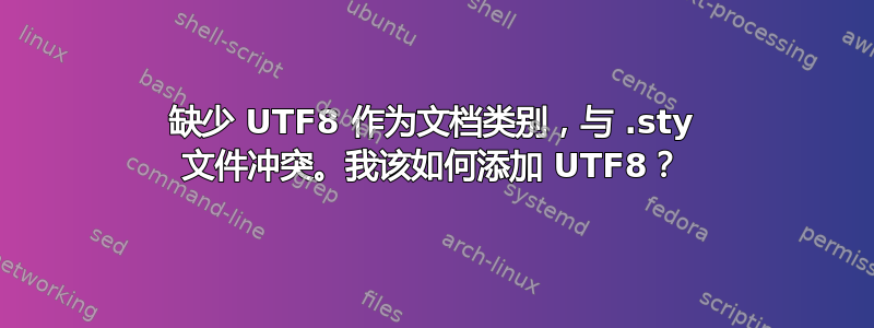 缺少 UTF8 作为文档类别，与 .sty 文件冲突。我该如何添加 UTF8？