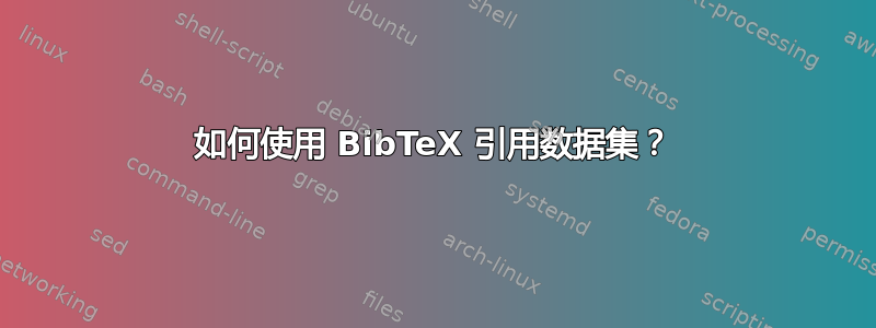 如何使用 BibTeX 引用数据集？