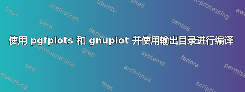 使用 pgfplots 和 gnuplot 并使用输出目录进行编译