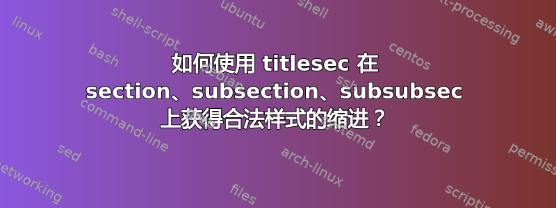 如何使用 titlesec 在 section、subsection、subsubsec 上获得合法样式的缩进？