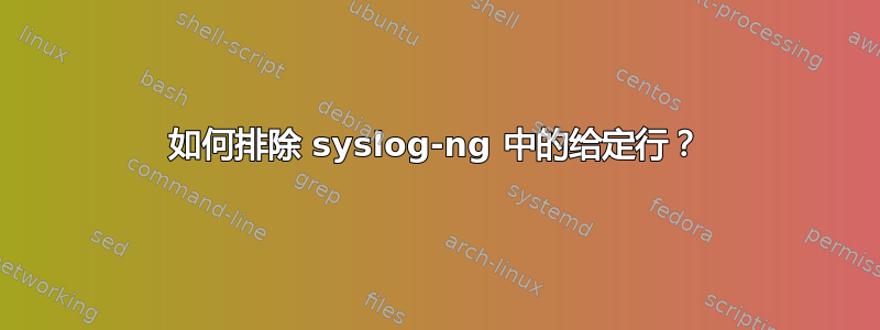 如何排除 syslog-ng 中的给定行？