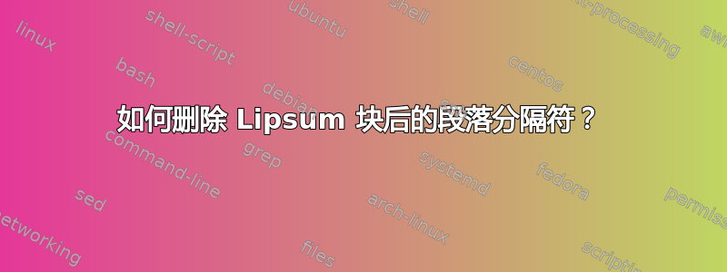 如何删除 Lipsum 块后的段落分隔符？