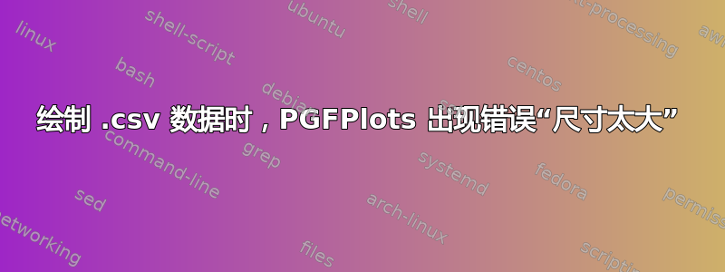 绘制 .csv 数据时，PGFPlots 出现错误“尺寸太大”