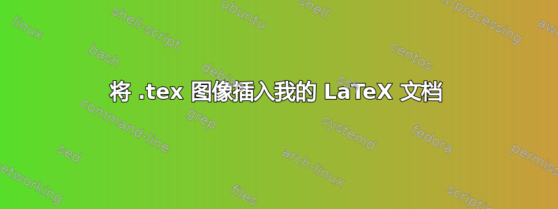 将 .tex 图像插入我的 LaTeX 文档