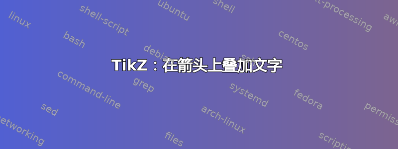 TikZ：在箭头上叠加文字