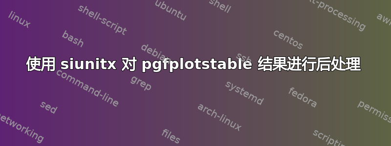 使用 siunitx 对 pgfplotstable 结果进行后处理