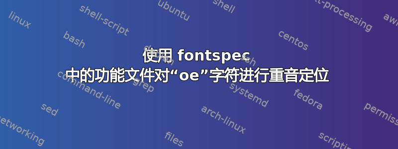 使用 fontspec 中的功能文件对“oe”字符进行重音定位