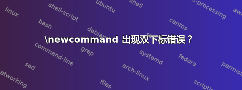 \newcommand 出现双下标错误？